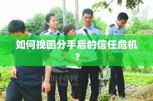 如何挽回分手后的信任危机？