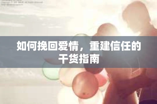 如何挽回爱情，重建信任的干货指南