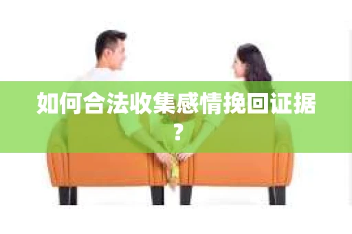 如何合法收集感情挽回证据？