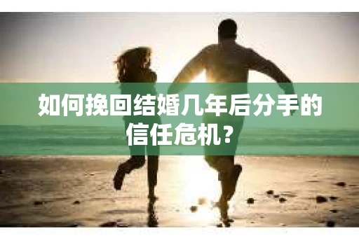 如何挽回结婚几年后分手的信任危机? 如何挽回结婚几年后分手的信任危机?