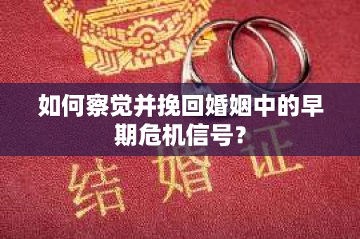 如何察觉并挽回婚姻中的早期危机信号？