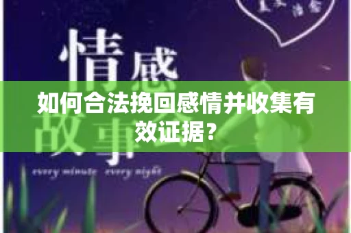 如何合法挽回感情并收集有效证据？