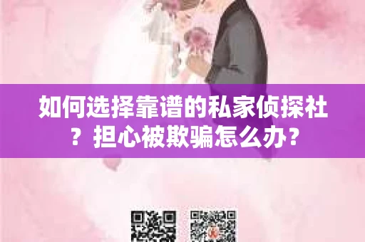 如何选择靠谱的私家侦探社？担心被欺骗怎么办？