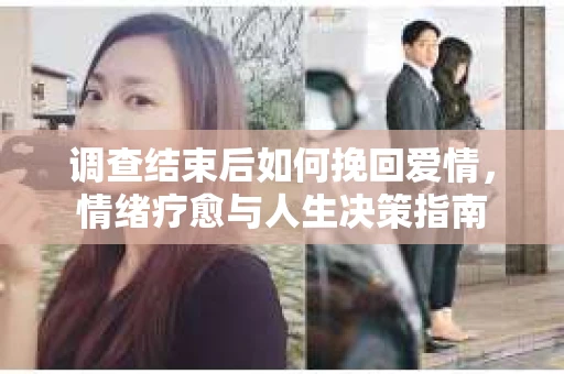 调查结束后如何挽回爱情，情绪疗愈与人生决策指南