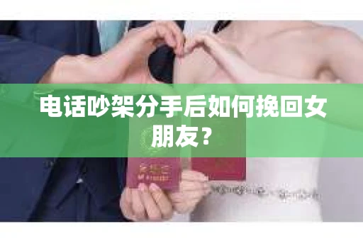 电话吵架分手后如何挽回女朋友? 电话吵架分手后如何挽回女朋友?