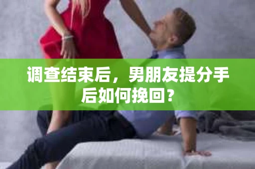 调查结束后，男朋友提分手后如何挽回？