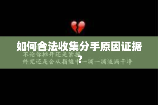 如何合法收集分手原因证据？