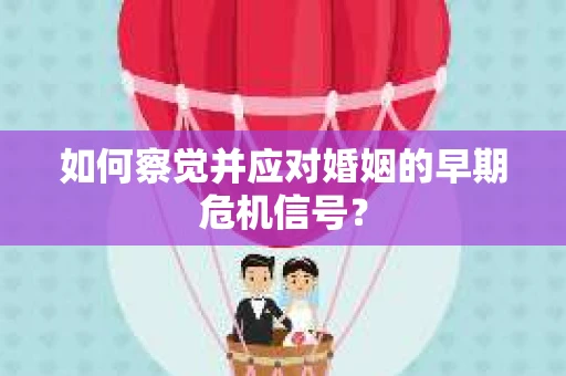 如何察觉并应对婚姻的早期危机信号？