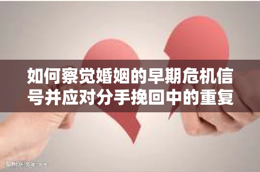 如何察觉婚姻的早期危机信号并应对分手挽回中的重复错误？