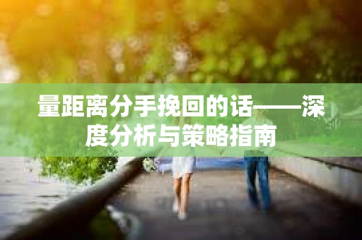 量距离分手挽回的话——深度分析与策略指南