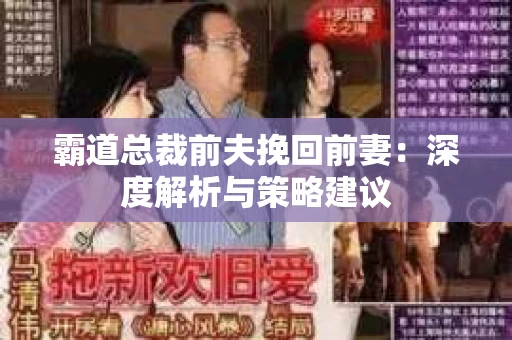 霸道总裁前夫挽回前妻：深度解析与策略建议