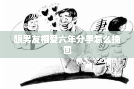 跟男友相爱六年分手怎么挽回