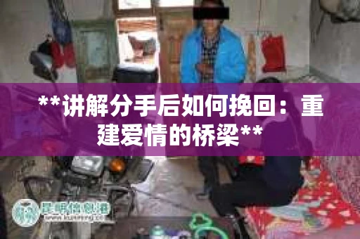 **讲解分手后如何挽回：重建爱情的桥梁**