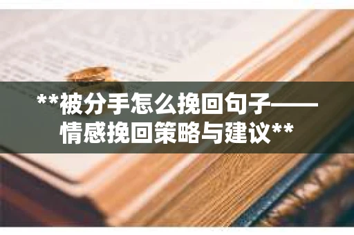 **被分手怎么挽回句子——情感挽回策略与建议**