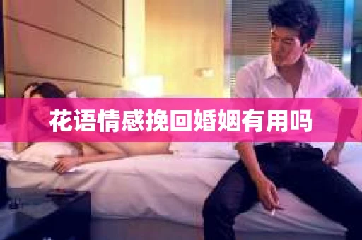花语情感挽回婚姻有用吗