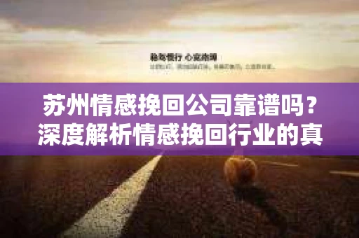 苏州情感挽回公司靠谱吗？深度解析情感挽回行业的真实面貌
