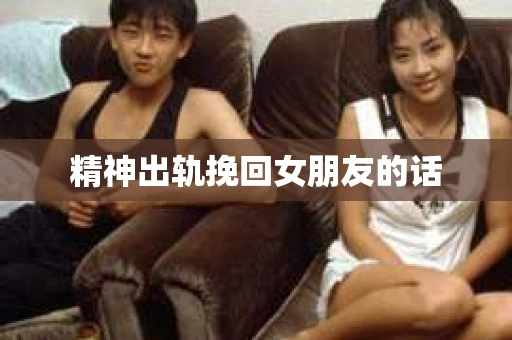 精神出轨挽回女朋友的话