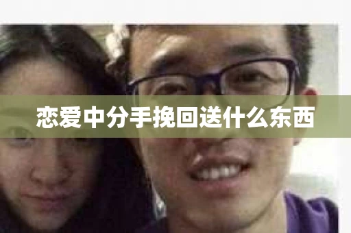 恋爱中分手挽回送什么东西