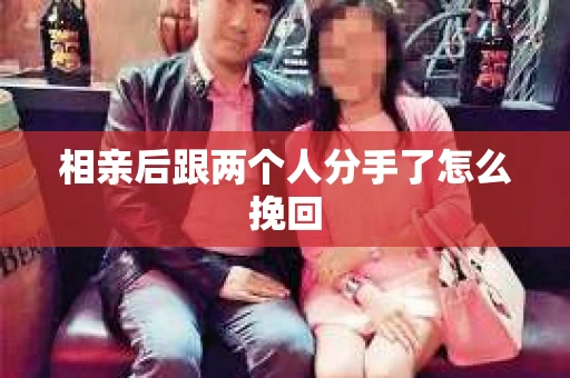 相亲后跟两个人分手了怎么挽回