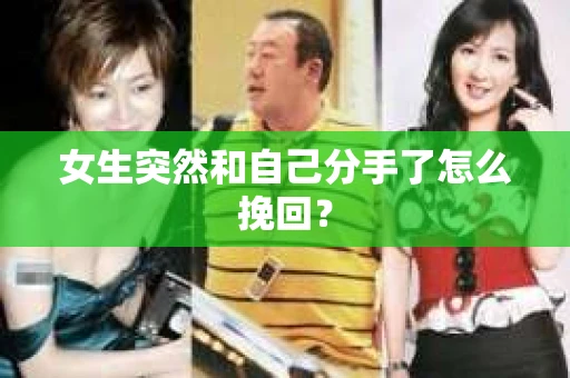 女生突然和自己分手了怎么挽回？