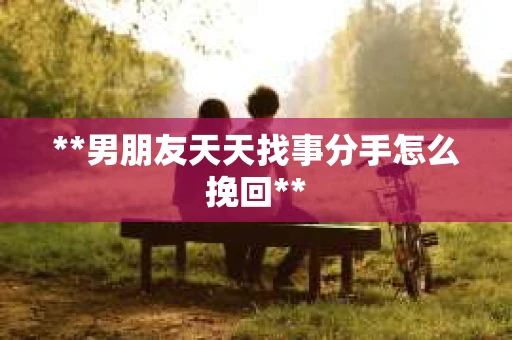 **男朋友天天找事分手怎么挽回**