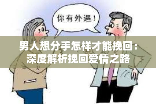 男人想分手怎样才能挽回：深度解析挽回爱情之路