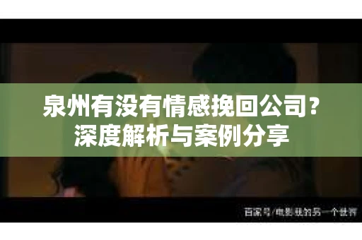 泉州有没有情感挽回公司？深度解析与案例分享