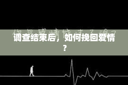 调查结束后，如何挽回爱情？