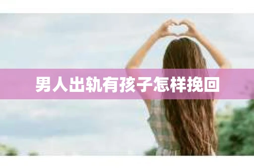 男人出轨有孩子怎样挽回
