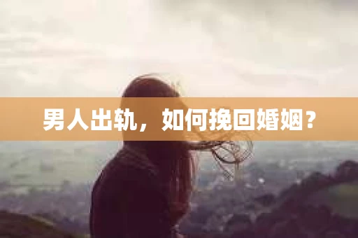 男人出轨，如何挽回婚姻？