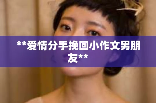 **爱情分手挽回小作文男朋友**