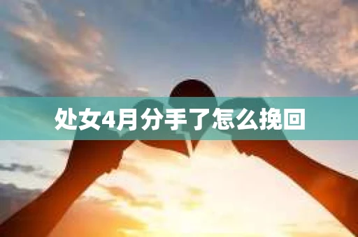 处女4月分手了怎么挽回