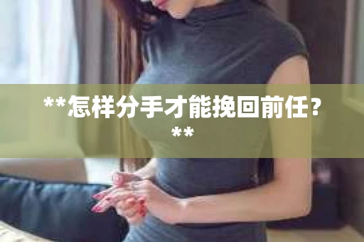 **怎样分手才能挽回前任？**