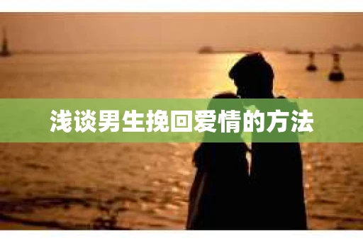浅谈男生挽回爱情的方法