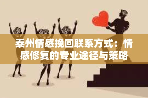 泰州情感挽回联系方式：情感修复的专业途径与策略