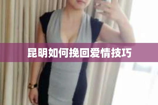 昆明如何挽回爱情技巧
