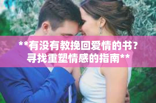 **有没有教挽回爱情的书？寻找重塑情感的指南**