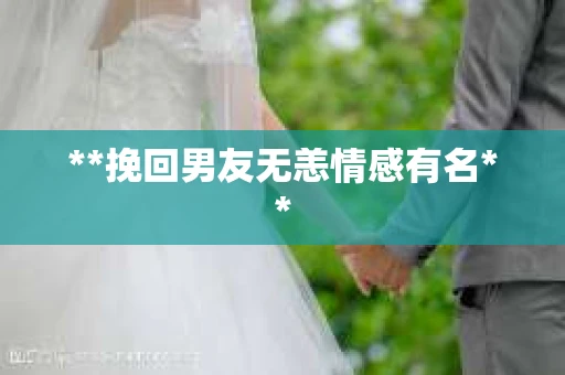 **挽回男友无恙情感有名**