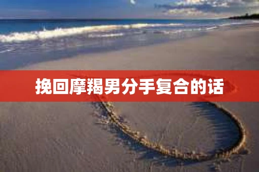 挽回摩羯男分手复合的话