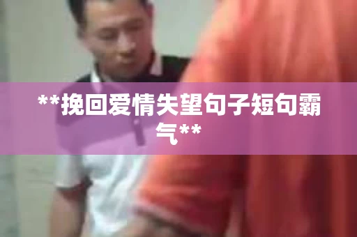 **挽回爱情失望句子短句霸气**