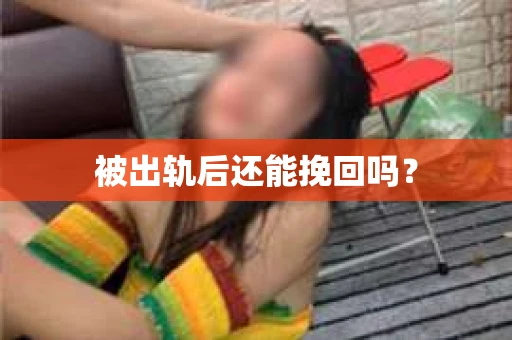 被出轨后还能挽回吗? 被出轨后还能挽回吗?