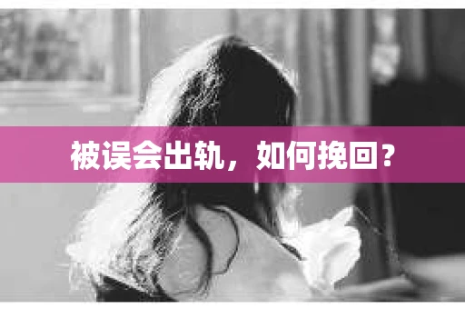 被误会出轨，如何挽回？