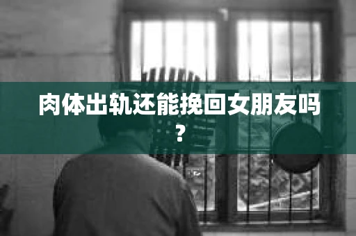 肉体出轨还能挽回女朋友吗？