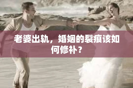 老婆出轨，婚姻的裂痕该如何修补？