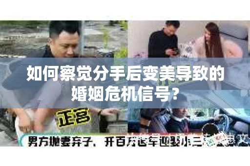 如何察觉分手后变美导致的婚姻危机信号？