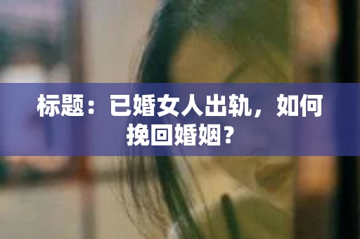 标题：已婚女人出轨，如何挽回婚姻？