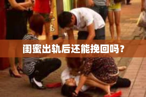 闺蜜出轨后还能挽回吗? 闺蜜出轨后还能挽回吗?