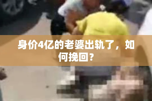 身价4亿的老婆出轨了,如何挽回? 身价4亿的老婆出轨了,如何挽回?
