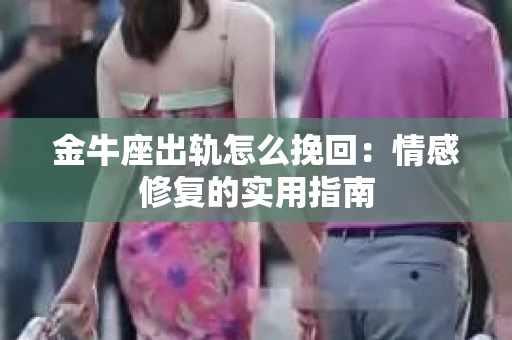 金牛座出轨怎么挽回：情感修复的实用指南