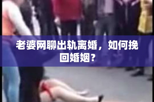 老婆网聊出轨离婚，如何挽回婚姻？